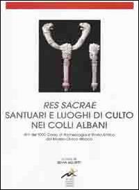 Res sacrae santuari e luoghi di culto nei Colli Albani. Atti del 33° Corso di archeologia e storia antica del museo civico di Albano - copertina