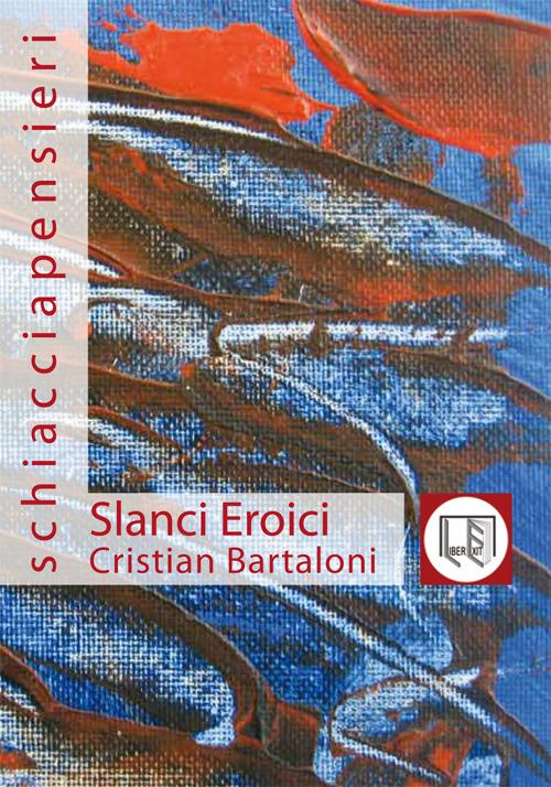 Slanci eroici. Leggende e surrealismi della vita di tutti i giorni - Cristian Bartaloni - copertina