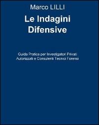 Le indagini difensive. Guida pratica per investigatori privati autorizati e consulenti tecnici forensi - Marco Lilli - copertina