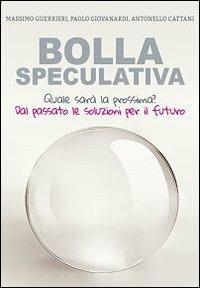 Bolla speculativa. Quale sarà la prossima? Dal passato le soluzioni per il futuro - Massimo Guerrieri - copertina