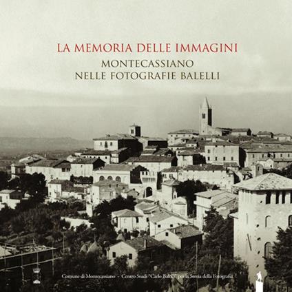 La memoria delle immagini. Montecassiano nelle fotografie Balelli. Catologo della mostra (Montecassiano, 20 giugno-15 agosto 2015). Ediz. illustrata - copertina