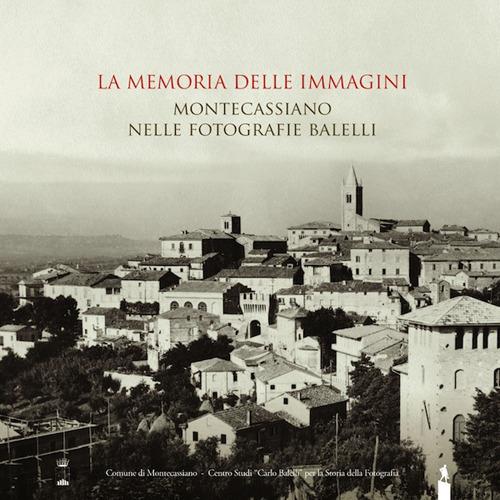 La memoria delle immagini. Montecassiano nelle fotografie Balelli. Catologo della mostra (Montecassiano, 20 giugno-15 agosto 2015). Ediz. illustrata - copertina