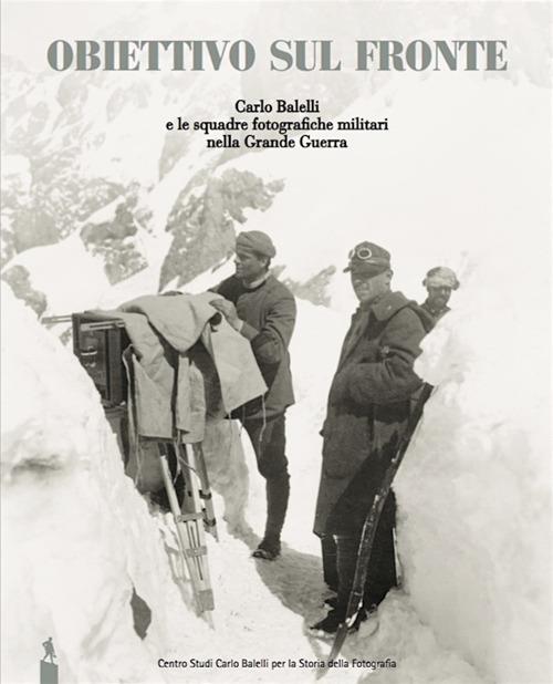 Obiettivo sul fronte. Carlo Balelli e le squadre fotografiche militari nella Grande Guerra - copertina