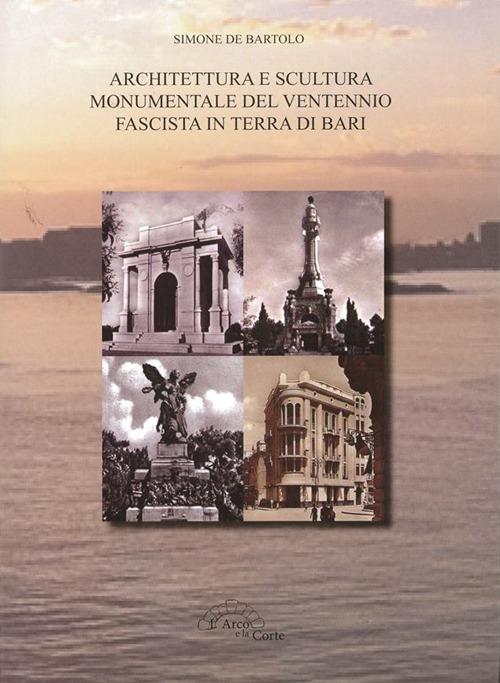 Architettura e scultura monumentale del ventennio fascista in terra di Bari  - Simone De Bartolo - Libro - L'Arco e la Corte - La Puglia nella storia |  IBS