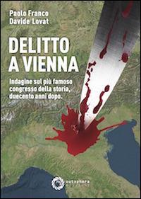 Delitto a Vienna. Indagine sul più famoso congresso della storia duecento anni dopo - Davide Lovat,Paolo Franco - copertina