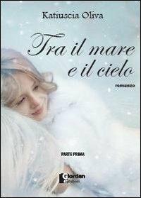 Tra il mare e il cielo. Parte prima - Katiuscia Oliva - copertina