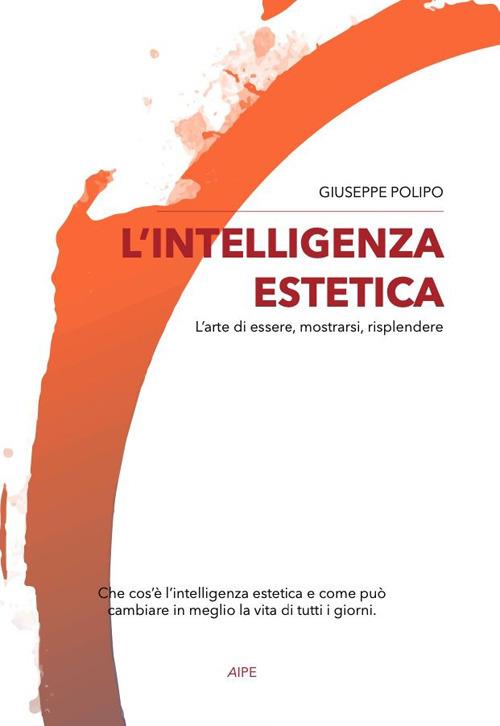 L' intelligenza estetica. L'arte di essere, mostrarsi, risplendere. Nuova ediz. - Giuseppe Polipo - copertina