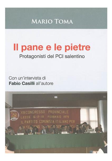 Il pane e le pietre. Protagonisti del PCI salentino. Con un'intervista di Fabio Casilli all'autore - Mario Toma,Fabio Casilli - copertina