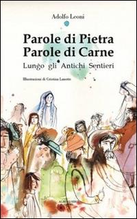 Parole di pietra. Parole di carne. Lungo gli antichi sentieri - Adolfo Leoni - copertina