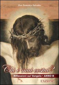 Chi è mai costui? Riflessioni sul Vangelo anno B - Domenico Salvador - copertina