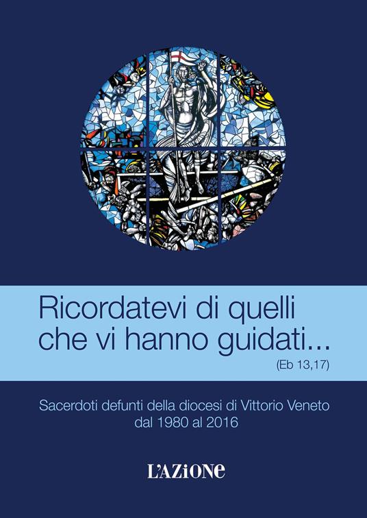 Ricordatevi di quelli che vi hanno guidati... (Eb 13, 17). Sacerdoti defunti della diocesi di Vittorio Veneto dal 1980 al 2016 - copertina