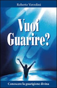 Vuoi guarire? Conoscere la guarigione divina - Roberto Verzolini - copertina