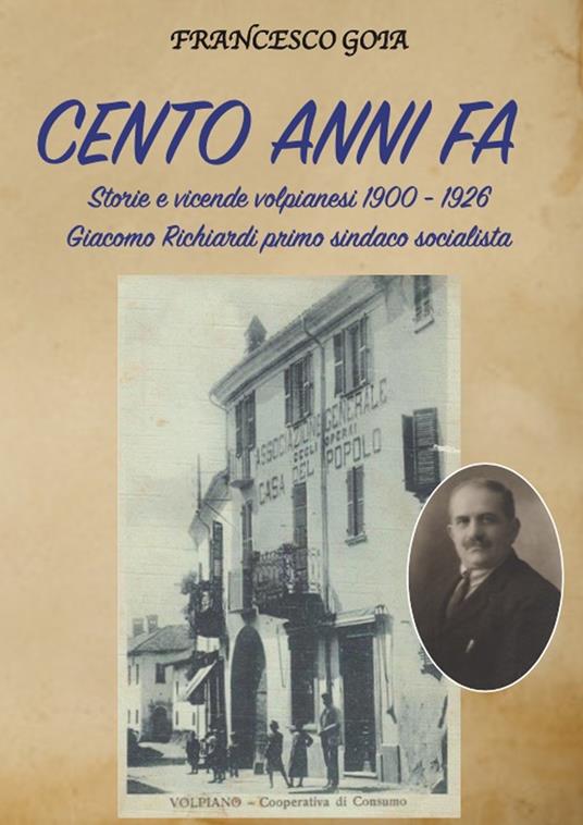 Cento anni fa. Storie e vicende volpianesi 1900-1926. Giacomo Richiardi primo sindaco socialista - Francesco Goia - copertina