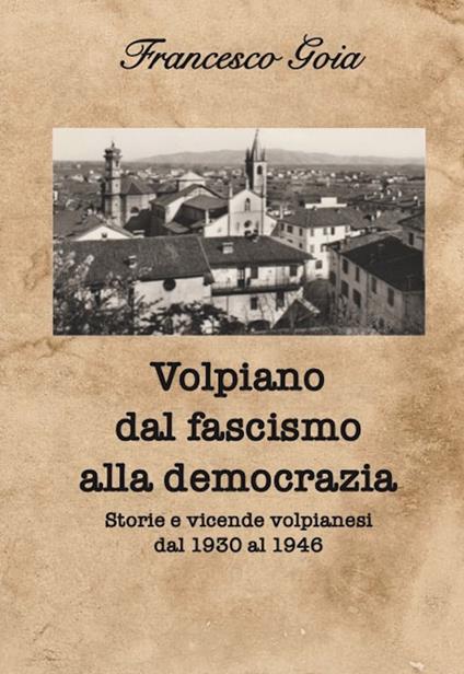 Volpiano dal fascismo alla democrazia. Storie e vicende volpianesi dal 1930 al 1946 - Francesco Goia - copertina