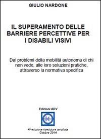 Il superamento delle barriere percettive per i disabili visivi. Dai problemi della mobilità autonoma di chi non vede, alle loro soluzioni pratiche, attraverso la normativa specifica - Giulio Nardone - copertina