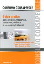 Consumo consapevole. Guida pratica per acquistare, trasportare, conservare, cucinare e consumare gli alimenti