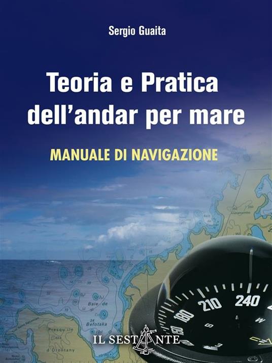 Teoria e pratica dell'andar per mare. Manuale di navigazione - Sergio Guaita - ebook