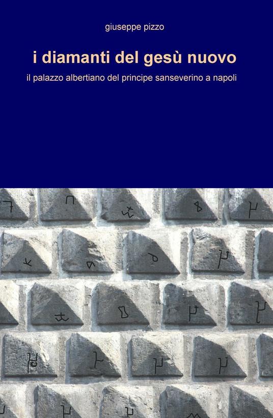 I diamanti del Gesù Nuovo. Il palazzo albertiano del principe sanseverino a Napoli - Giuseppe Pizzo - copertina