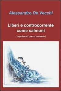 Liberi e controcorrente come salmoni - Alessandro De Vecchi - copertina