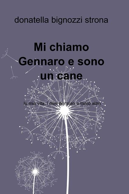 Mi chiamo Gennaro e sono un cane. La mia vita, i miei pensieri e tanto altro - Donatella Bignozzi Strona - ebook