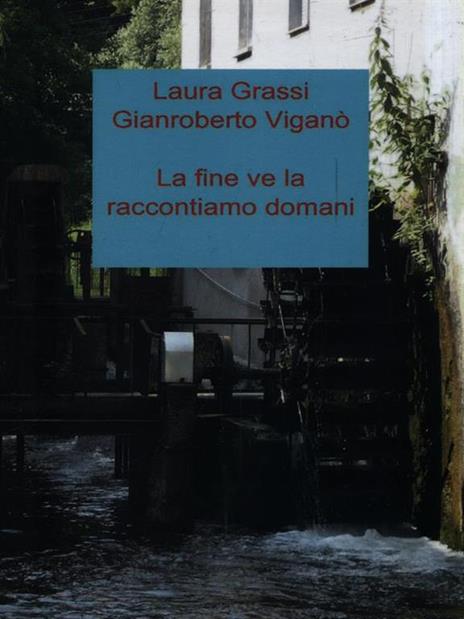 La fine ve la raccontiamo domani - Laura Grassi,Gianroberto Viganò - 2