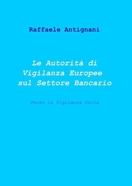 Le autorità di vigilanza europee sul settore bancario - Raffaele Antignani - copertina