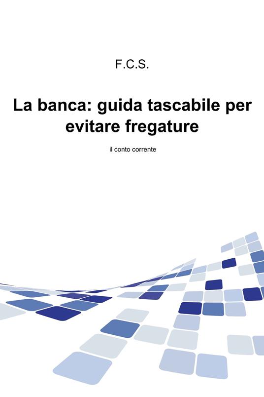 La banca: guida tascabile per evitare fregature - F. C. S. - ebook