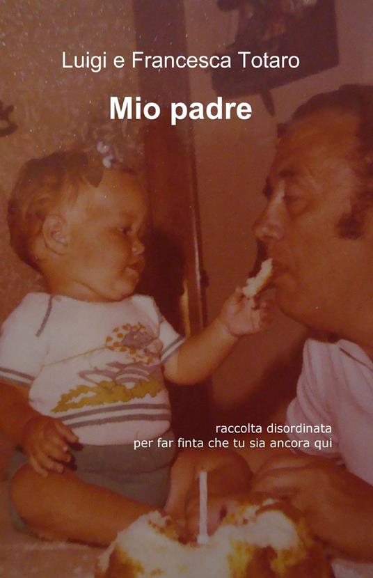 Mio padre - Luigi Totaro,Francesca Totaro - copertina