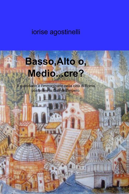 Basso, alto o, medio..cre - Iorise Agostinelli - ebook