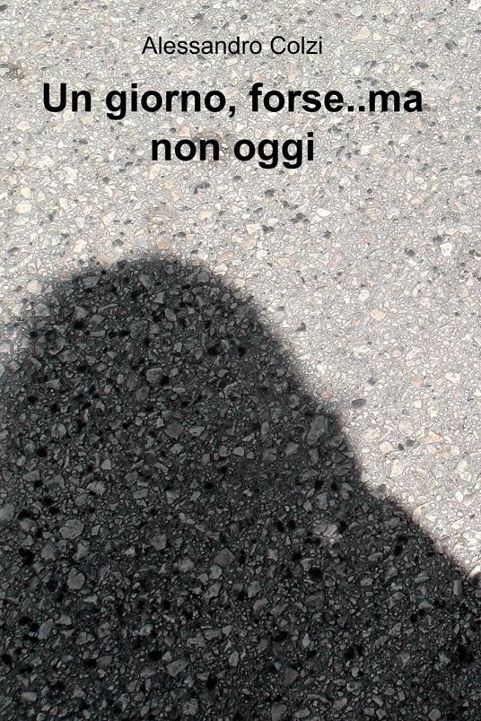 Un giorno, forse... ma non oggi - Alessandro Colzi - ebook