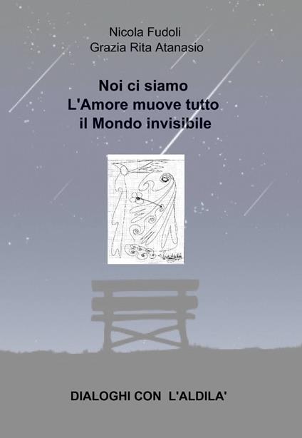 Noi ci siamo. L'amore muove tutto il mondo invisibile. Dialoghi con l'aldilà - Nicola Fudoli,Grazia R. Atanasio - copertina