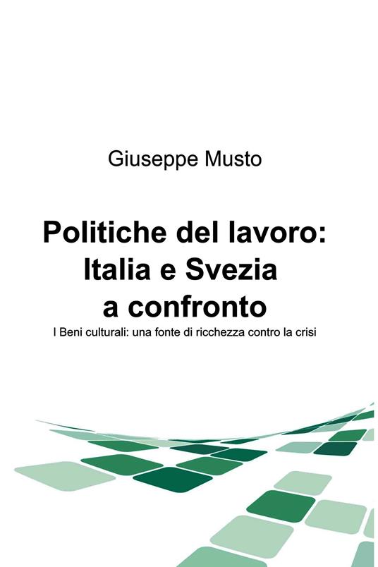 Politiche del lavoro: Italia e Svezia a confronto. I beni culturali: una fonte di ricchezza contro la crisi - Giuseppe Musto - ebook