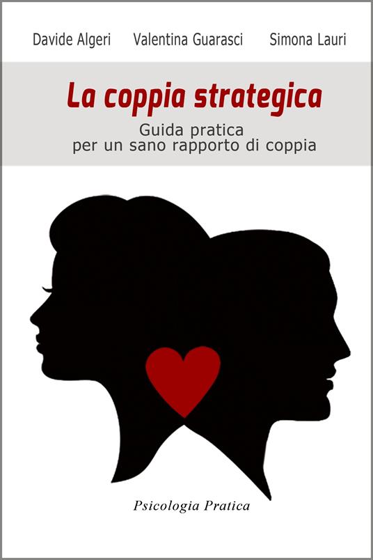 La coppia strategica. Guida pratica per un sano rapporto di coppia - Davide Algeri,Valentina Guarasci,Simona Lauri - ebook