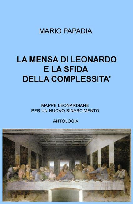 La mensa di Leonardo e la sfida della complessità. Mappe leonardiane per un nuovo Rinascimento - Mario Papadia - copertina
