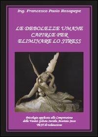 Le debolezze umane. Capirle per eliminare lo stress - Francesco P. Rosapepe - copertina