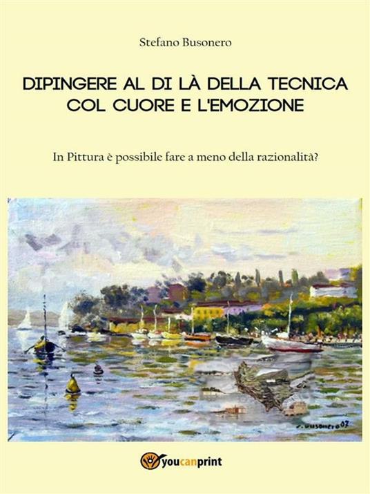 Dipingere al di là della tecnica, col cuore e l'emozione - Stefano Busonero - ebook