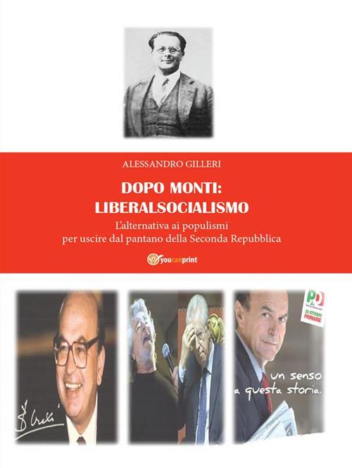 Dopo Monti: liberalsocialismo. L'alternativa ai populismi per uscire dal pantano della Seconda Repubblica - Alessandro Gilleri - ebook