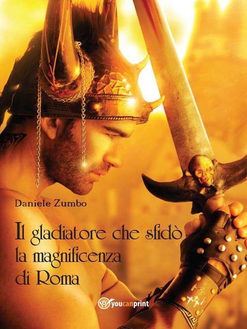 Il gladiatore che sfidò la magnificenza di Roma - Daniele Zumbo - ebook