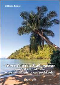 Vivere felici in Madagascar con 500 euro al mese o creare un'attività con pochi soldi - Vittorio Conte - copertina