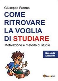 Come ritrovare la voglia di studiare. Motivazione e metodo di studio - Giuseppe Franco - copertina