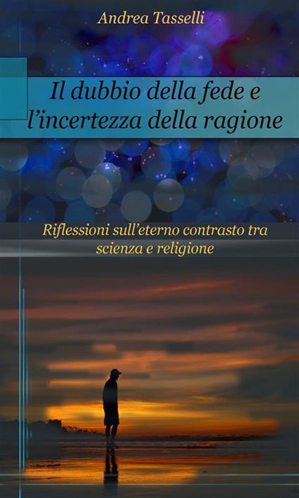 Il dubbio della fede e l'incertezza della ragione - Andrea Tasselli - ebook