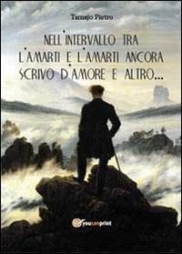 Nell'intervallo tra l'amarti e l'amarti ancora scrivo d'amore e altro... - Pietro Tamajo - copertina