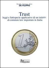 Trust. Leggi e fattispecie applicative di un istituto di common law importato in Italia - Marcello De Filippis,Francesco De Filippis,Maria De Filippis - copertina