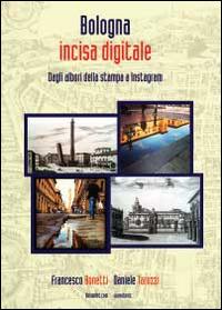 Bologna incisa digitale. Dagli albori della stampa a Instagram - Francesco Bonetti,Daniele Tarozzi - copertina