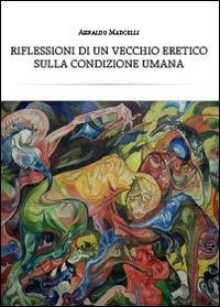 Riflessioni di un vecchio eretico sulla condizione umana - Arnaldo Marcelli - copertina