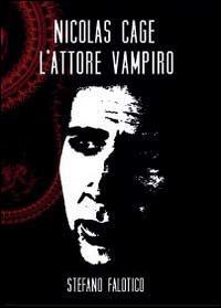 Nicolas Cage, l'attore vampiro - Stefano Falotico - copertina