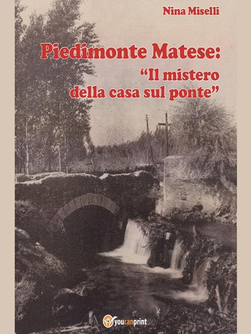 Piedimonte Matese: «Il mistero della casa sul ponte» - Nina Miselli - ebook