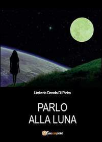 Parlo alla luna - Umberto Donato Di Pietro - copertina