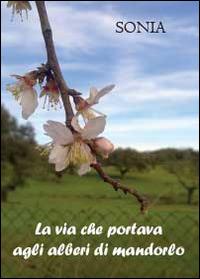 La via che portava agli alberi di mandorlo - Sonia - copertina