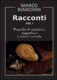 Racconti. Raccolta di ossessioni, suggestioni e visioni oniriche. Vol. 1 - Marco Bianchini - copertina